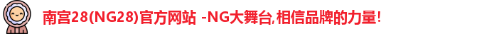 南宫28(NG28)官方网站 -NG大舞台,相信品牌的力量！
